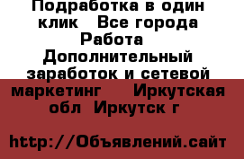 Подработка в один клик - Все города Работа » Дополнительный заработок и сетевой маркетинг   . Иркутская обл.,Иркутск г.